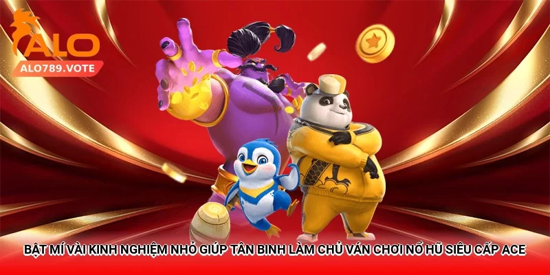 Bật mí vài kinh nghiệm nhỏ giúp tân binh làm chủ ván chơi nổ hũ Siêu Cấp ACE